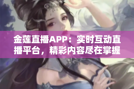 金蓮直播APP：實時互動直播平臺，精彩內容盡在掌握