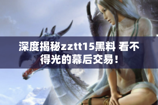 深度揭秘zztt15黑料 看不得光的幕后交易！