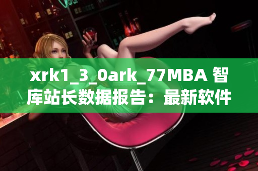 xrk1_3_0ark_77MBA 智庫站長數據報告：最新軟件領域趨勢分析