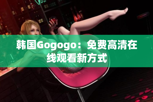 韓國Gogogo：免費高清在線觀看新方式