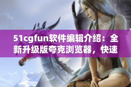 51cgfun軟件編輯介紹：全新升級版夸克瀏覽器，快速安全暢游互聯網