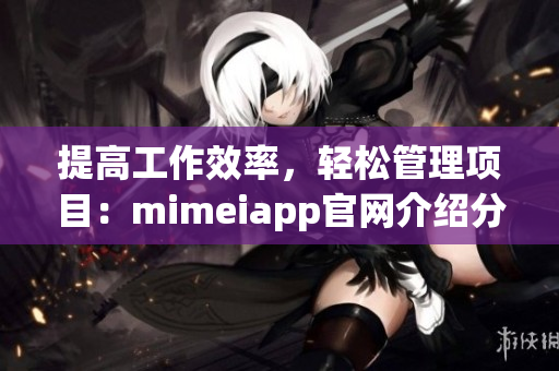 提高工作效率，輕松管理項目：mimeiapp官網介紹分享