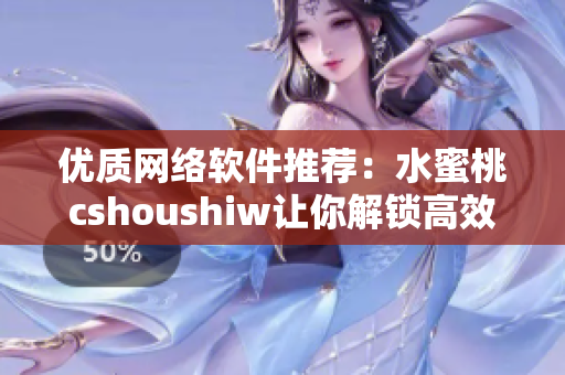 優質網絡軟件推薦：水蜜桃cshoushiw讓你解鎖高效開發新境界