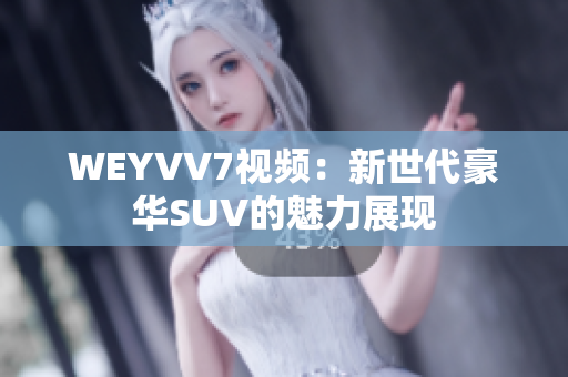 WEYVV7視頻：新世代豪華SUV的魅力展現