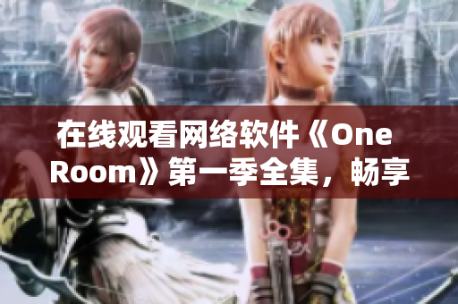 在線觀看網絡軟件《One Room》第一季全集，暢享虛擬交互體驗！