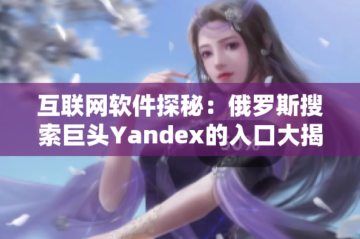 互聯網軟件探秘：俄羅斯搜索巨頭Yandex的入口大揭秘