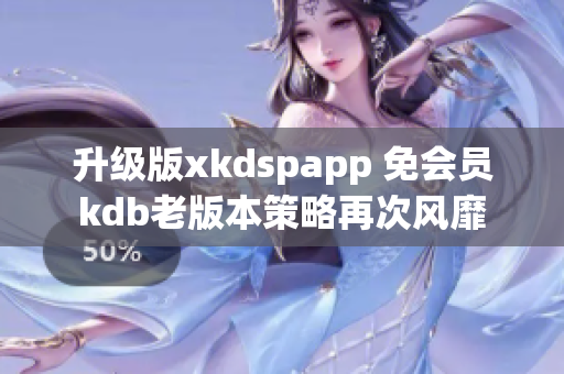 升級版xkdspapp 免會員kdb老版本策略再次風靡