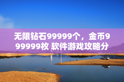 無(wú)限鉆石99999個(gè)，金幣999999枚 軟件游戲攻略分享