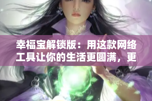 幸福寶解鎖版：用這款網(wǎng)絡(luò)工具讓你的生活更圓滿，更美滿