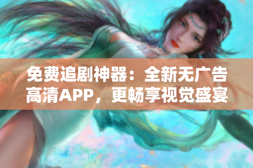 免費(fèi)追劇神器：全新無(wú)廣告高清APP，更暢享視覺(jué)盛宴！