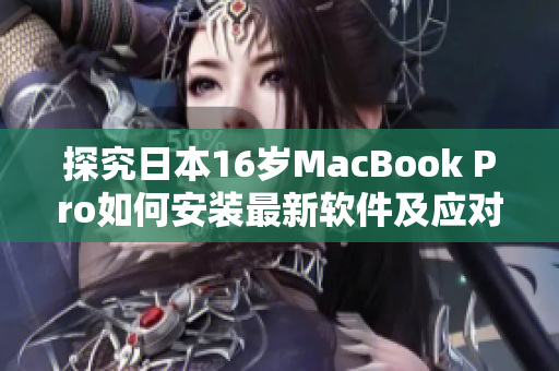 探究日本16歲MacBook Pro如何安裝最新軟件及應對兼容性挑戰