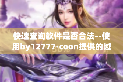 快速查詢軟件是否合法--使用by12777·coon提供的域名查詢服務(wù)