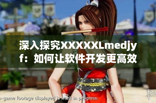 深入探究XXXXXLmedjyf：如何讓軟件開發更高效？