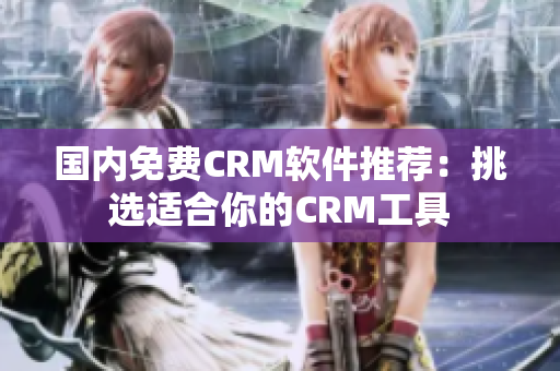 國內免費CRM軟件推薦：挑選適合你的CRM工具