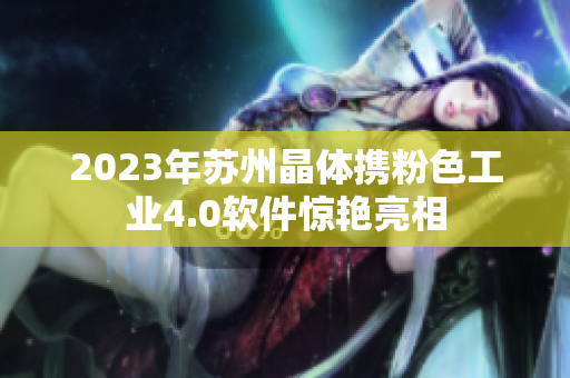 2023年蘇州晶體攜粉色工業4.0軟件驚艷亮相