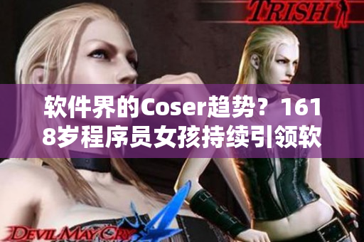 軟件界的Coser趨勢？1618歲程序員女孩持續引領軟件開發時尚