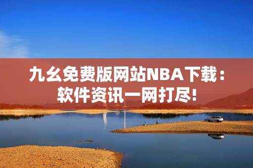 九幺免費版網站NBA下載：軟件資訊一網打盡!