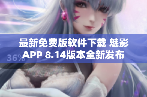 最新免費版軟件下載 魅影APP 8.14版本全新發布