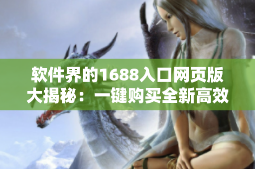 軟件界的1688入口網頁版大揭秘：一鍵購買全新高效體驗