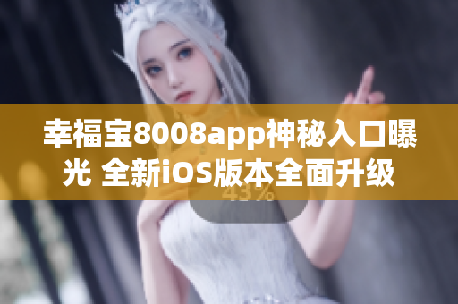 幸福寶8008app神秘入口曝光 全新iOS版本全面升級(jí)