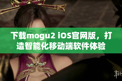 下載mogu2 iOS官網(wǎng)版，打造智能化移動端軟件體驗