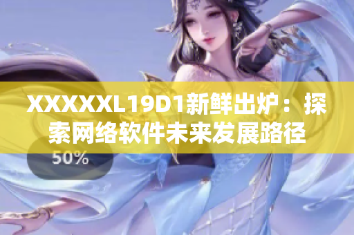 XXXXXL19D1新鮮出爐：探索網絡軟件未來發展路徑