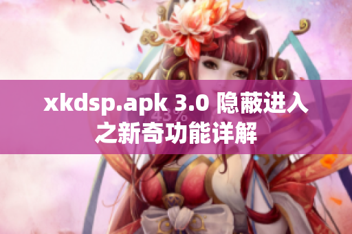 xkdsp.apk 3.0 隱蔽進入之新奇功能詳解