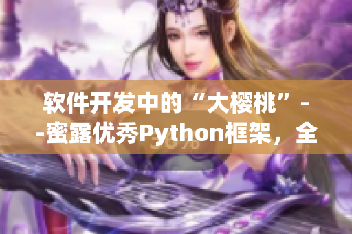 軟件開發中的“大櫻桃”--蜜露優秀Python框架，全方位助力開發者