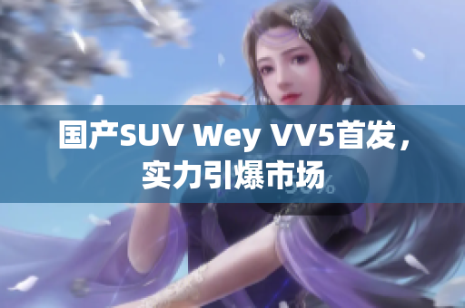 國產SUV Wey VV5首發，實力引爆市場