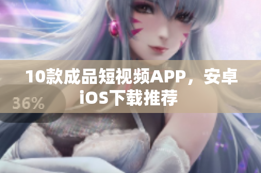 10款成品短視頻APP，安卓iOS下載推薦 