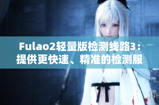 Fulao2輕量版檢測線路3：提供更快速、精準的檢測服務