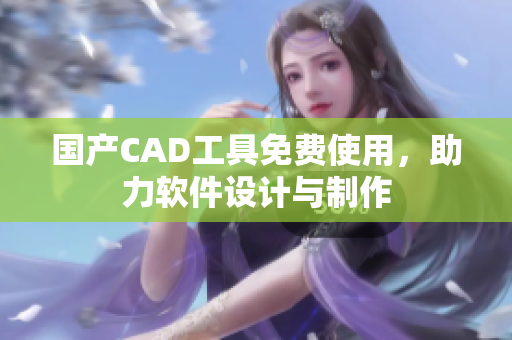 國產CAD工具免費使用，助力軟件設計與制作