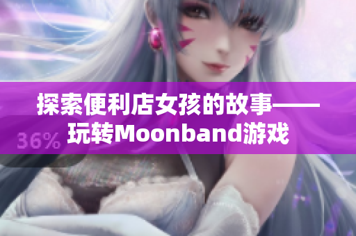 探索便利店女孩的故事——玩轉Moonband游戲