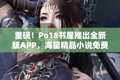 重磅！Po18書屋推出全新版APP，海量精品小說免費看！