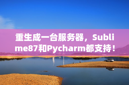 重生成一臺服務器，Sublime87和Pycharm都支持！