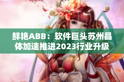 鮮艷ABB：軟件巨頭蘇州晶體加速推進2023行業升級