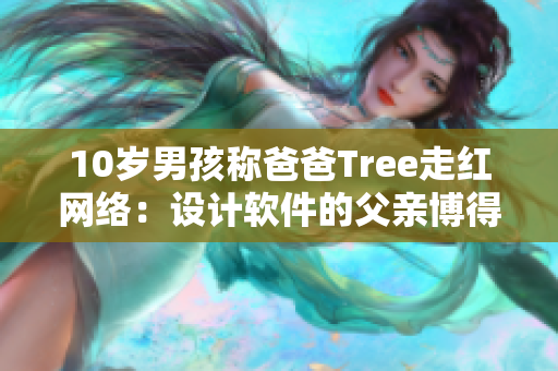 10歲男孩稱爸爸Tree走紅網絡：設計軟件的父親博得網友喜愛