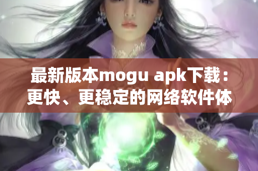 最新版本mogu apk下載：更快、更穩定的網絡軟件體驗