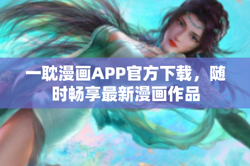 一耽漫畫APP官方下載，隨時暢享最新漫畫作品