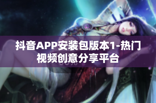 抖音APP安裝包版本1-熱門視頻創意分享平臺