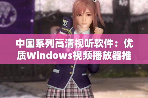 中國系列高清視聽軟件：優質Windows視頻播放器推薦！