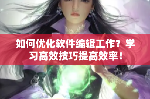 如何優化軟件編輯工作？學習高效技巧提高效率！