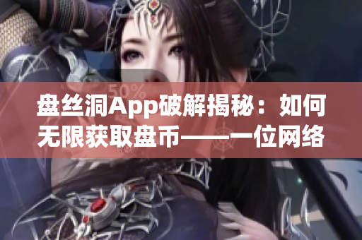 盤絲洞App破解揭秘：如何無限獲取盤幣——一位網(wǎng)絡(luò)軟件編輯的分享