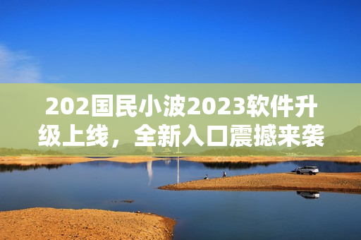 202國民小波2023軟件升級上線，全新入口震撼來襲