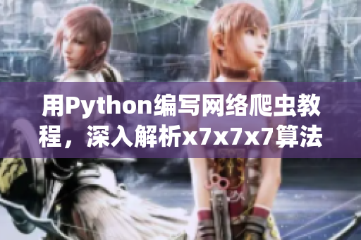 用Python編寫網絡爬蟲教程，深入解析x7x7x7算法