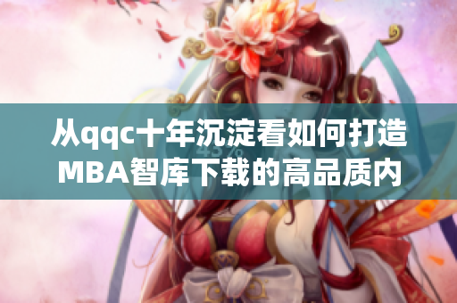 從qqc十年沉淀看如何打造MBA智庫下載的高品質內容