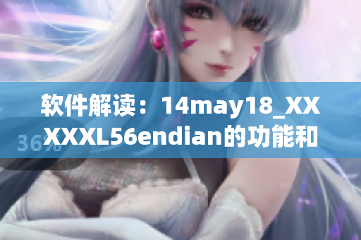 軟件解讀：14may18_XXXXXL56endian的功能和優(yōu)點