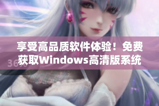 享受高品質軟件體驗！免費獲取Windows高清版系統