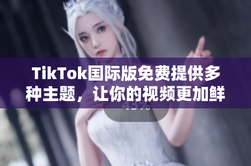 TikTok國際版免費提供多種主題，讓你的視頻更加鮮明