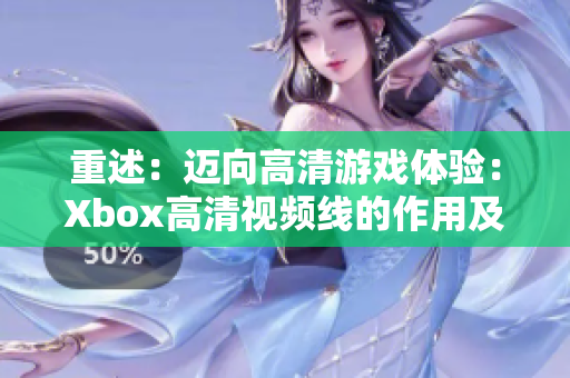 重述：邁向高清游戲體驗：Xbox高清視頻線的作用及使用方法